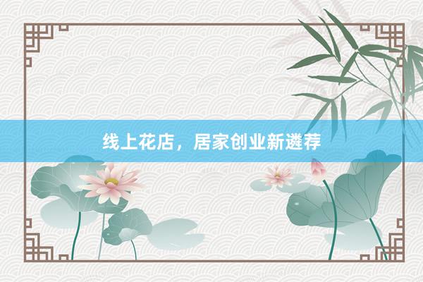 线上花店，居家创业新遴荐