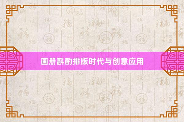 画册斟酌排版时代与创意应用