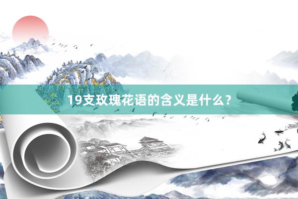 19支玫瑰花语的含义是什么？