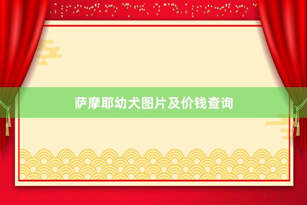 萨摩耶幼犬图片及价钱查询