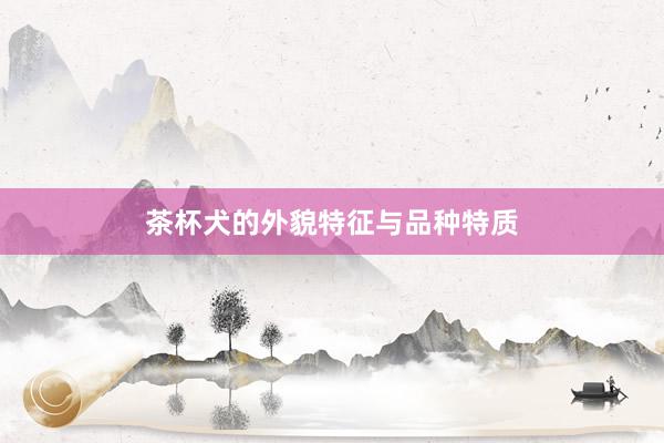 茶杯犬的外貌特征与品种特质