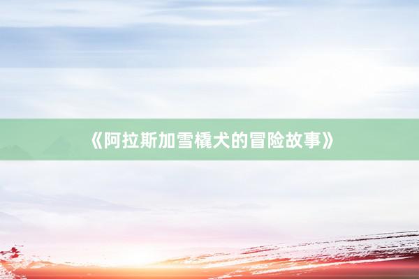 《阿拉斯加雪橇犬的冒险故事》