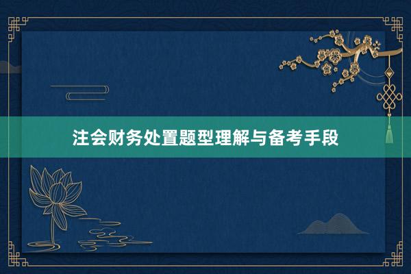 注会财务处置题型理解与备考手段