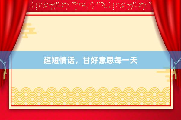 超短情话，甘好意思每一天